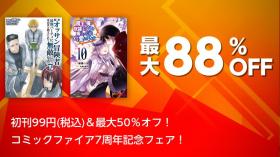 初刊99円(税込)＆最大50％オフ！ コミックファイア7周年記念フェア！