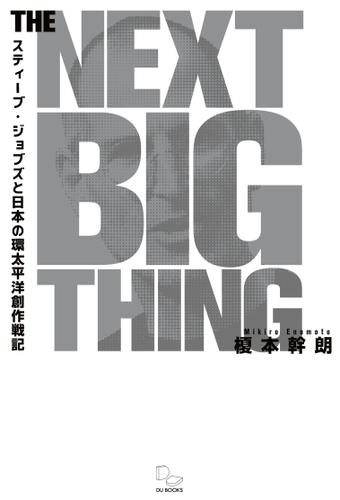 THE NEXT BIG THING スティーブ・ジョブズと日本の環太平洋創作戦記