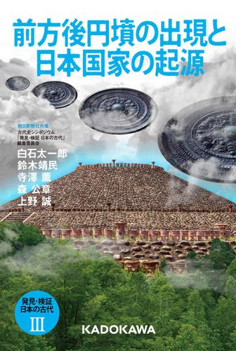 発見・検証　日本の古代ＩＩＩ　前方後円墳の出現と日本国家の起源