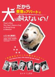 だから香港のアパートで犬は飼えないの！　Ｔｈａｔ’ｓ　Ｗｈｙ　Ｙｏｕ　Ｃａｎ’ｔ　Ｈａｖｅ　ａ　Ｄｏｇ　ｉｎ　Ｈｏｎｇ　Ｋｏｎｇ：Ａ　Ｍｅｍｏｉｒ